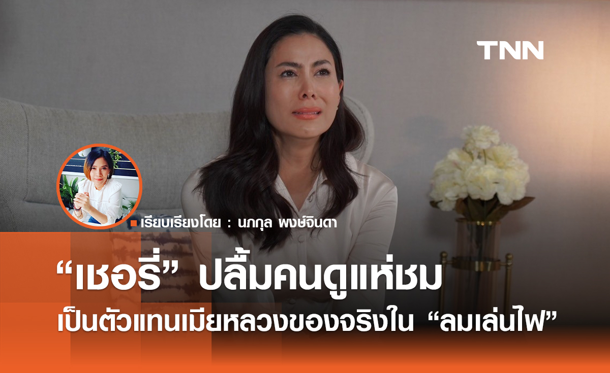 “เชอรี่” ปลื้มคนดูแห่ชม เป็นตัวแทนเมียหลวงของจริงใน “ลมเล่นไฟ”