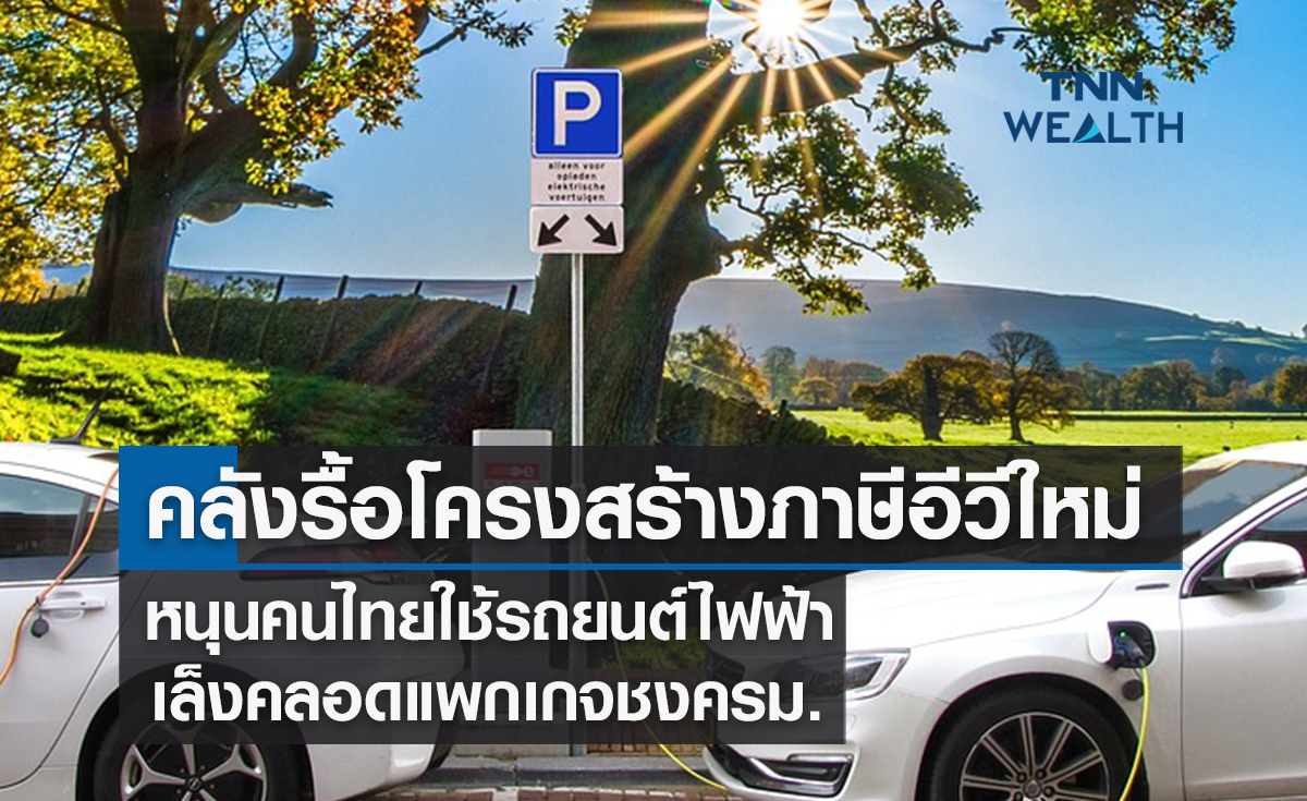คลังรื้อโครงสร้างภาษีอีวีใหม่หนุนคนไทยใช้รถยนต์ไฟฟ้า เล็งคลอดแพกเกจชงครม.