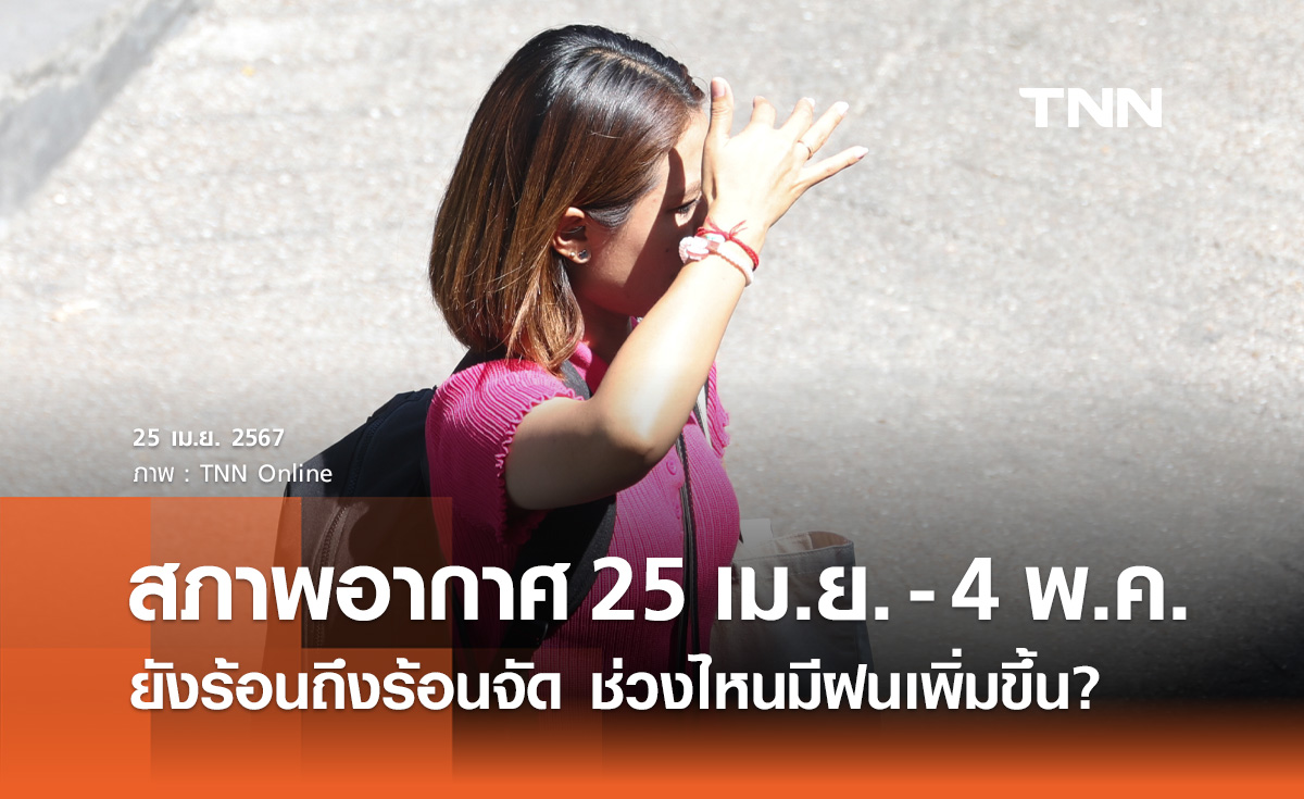 พยากรณ์อากาศ 25 เม.ย. - 4 พ.ค.67 อากาศยังร้อนถึงร้อนจัด มีสัญญาณฝนเพิ่มขึ้น