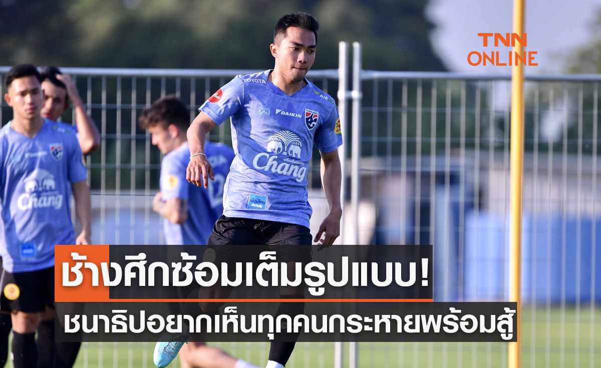 'ชนาธิป' อยากเห็นความกระหายของทุกคนหลัง 'ทีมชาติไทย' ซ้อมเต็มรูปแบบ