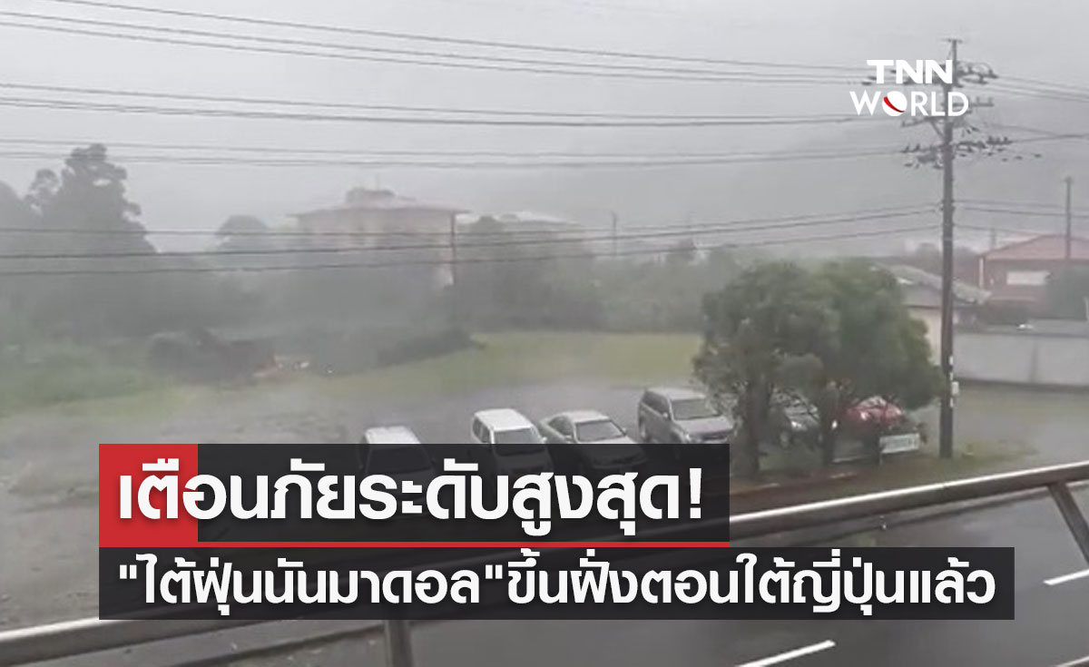 "ไต้ฝุ่นนันมาดอล" ขึ้นฝั่งทางตอนใต้ของญี่ปุ่นแล้ว เตือนภัยระดับสูงสุด!