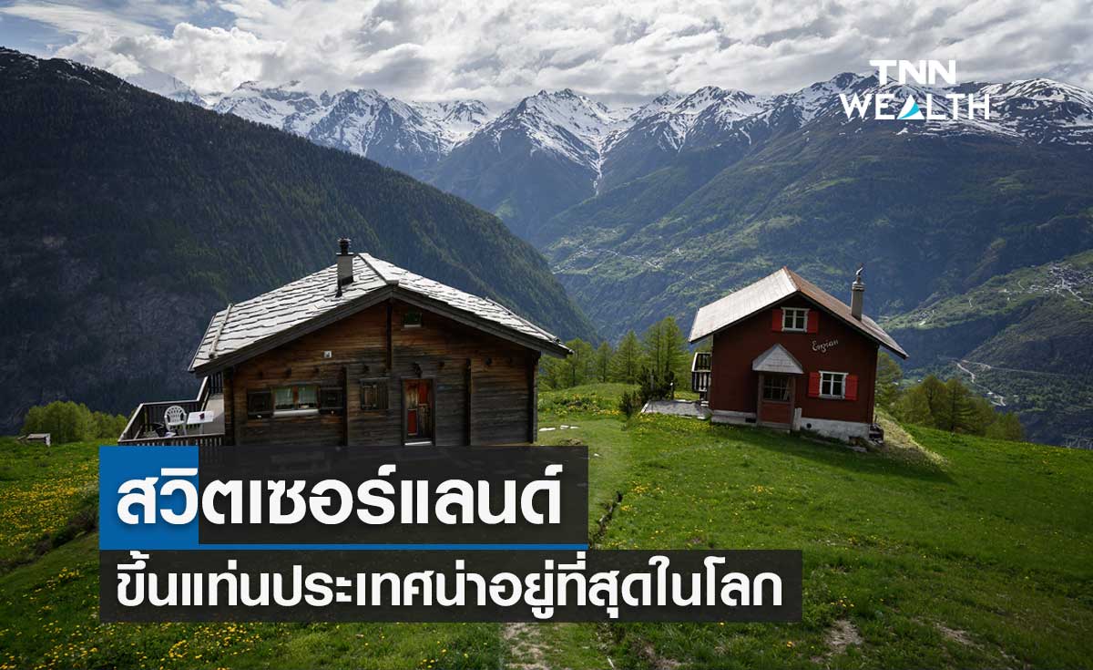"สวิตเซอร์แลนด์" ขึ้นแท่นประเทศน่าอยู่สุดในโลก ส่วน "ไทย" อยู่ในอันดับที่ 71