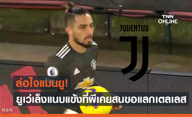ตัวแถมน่าสนใจ! ยูเวนตุสเล็งส่ง1แข้งบวกเงินสู่ขอเตลเลสจากแมนยู