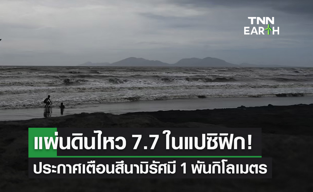 แผ่นดินไหว 7.7 ในมหาสมุทรแปซิฟิก! ประกาศเตือนสึนามิรัศมี 1 พันกิโลเมตร