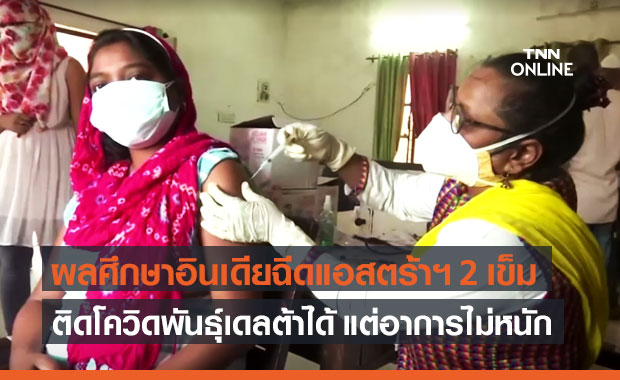 อินเดีย เผยฉีดวัคซีนแอสตร้าฯ 2 เข็ม ติดโควิดพันธุ์เดลต้าได้ แต่อาการไม่หนัก