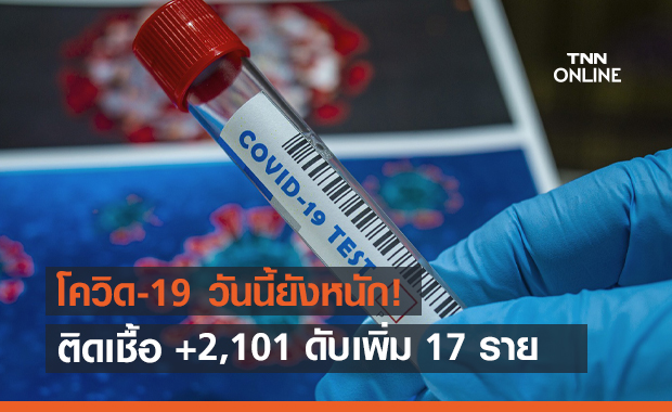 ยังอ่วม! ไทยติดเชื้อโควิดวันนี้ +2,101 ราย เศร้าดับเพิ่ม 17 ราย