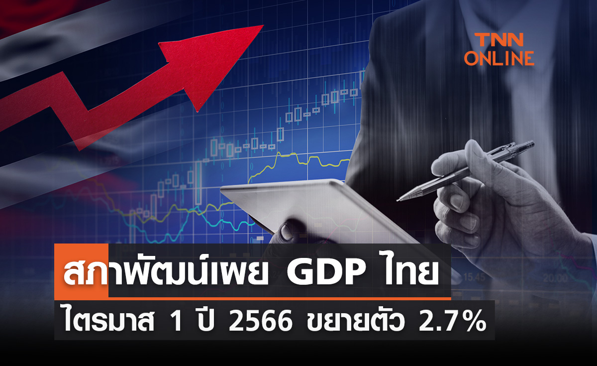 สภาพัฒน์ เผย GDP ไทย ไตรมาส 1 ปี 2566  ขยายตัว 2.7%