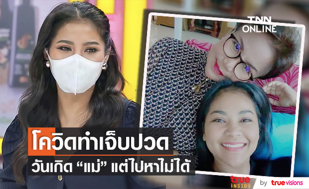 "ตั๊ก ศิริพร" สุดเจ็บปวด วันเกิดแม่แต่ไปหาไม่ได้ เพราะสถานการณ์โควิด