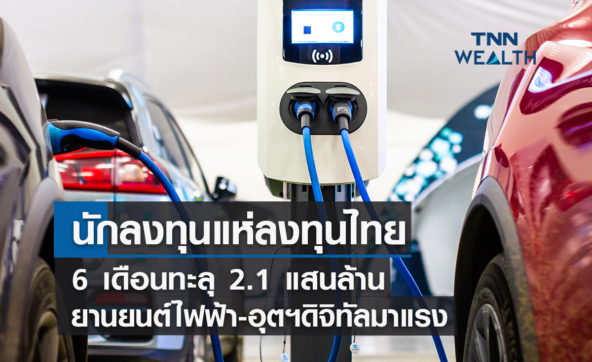 นักลงทุนแห่ลงทุนไทย 6 เดือน ทะลุ 2.1 แสนล้าน ยานยนต์ไฟฟ้า-ดิจิทัลมาแรง