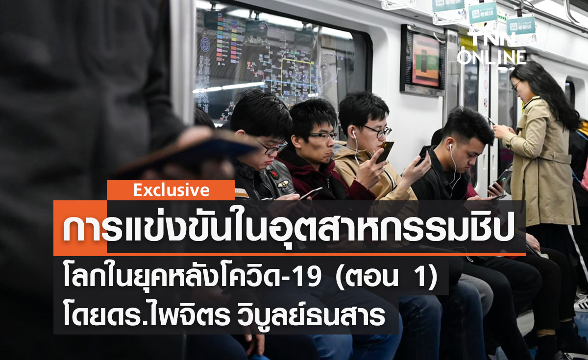 การแข่งขันในอุตสาหกรรม “ชิป” โลกในยุคหลังโควิด-19 (ตอน 1) โดย ดร.ไพจิตร วิบูลย์ธนสาร