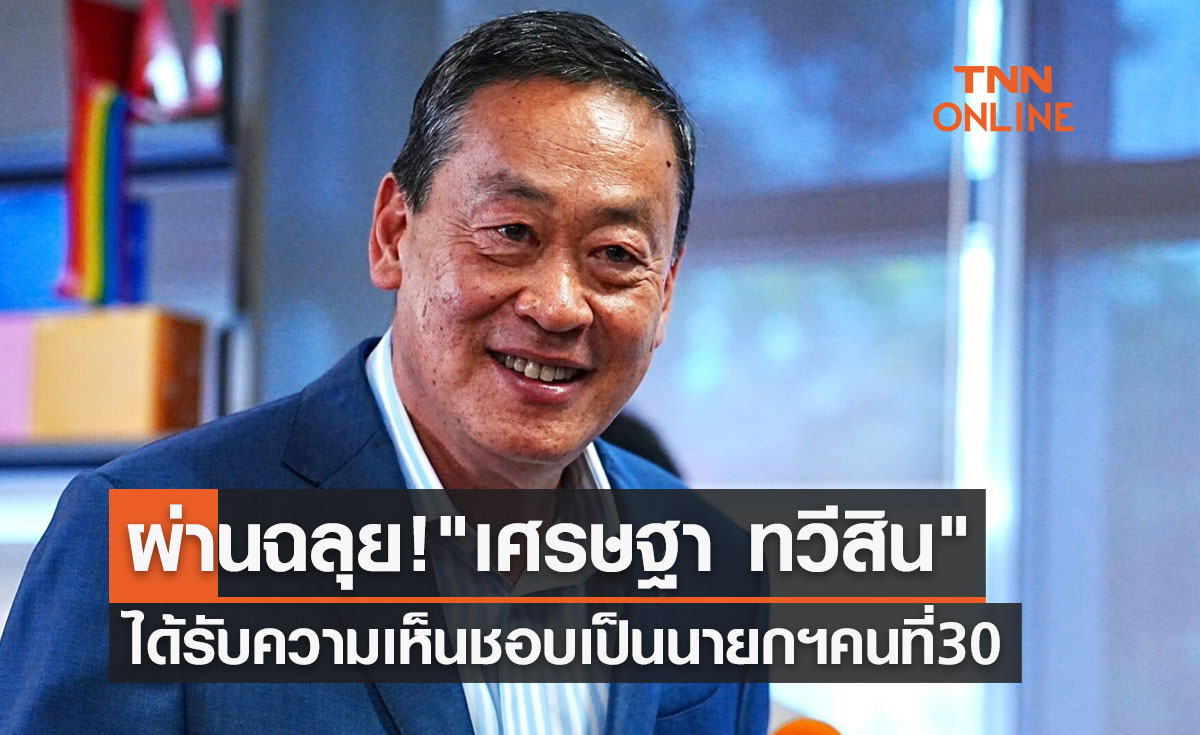 ผ่านฉลุย! เศรษฐา ทวีสิน ได้รับความเห็นชอบ เป็นนายกรัฐมนตรี คนที่ 30 ของประเทศไทย