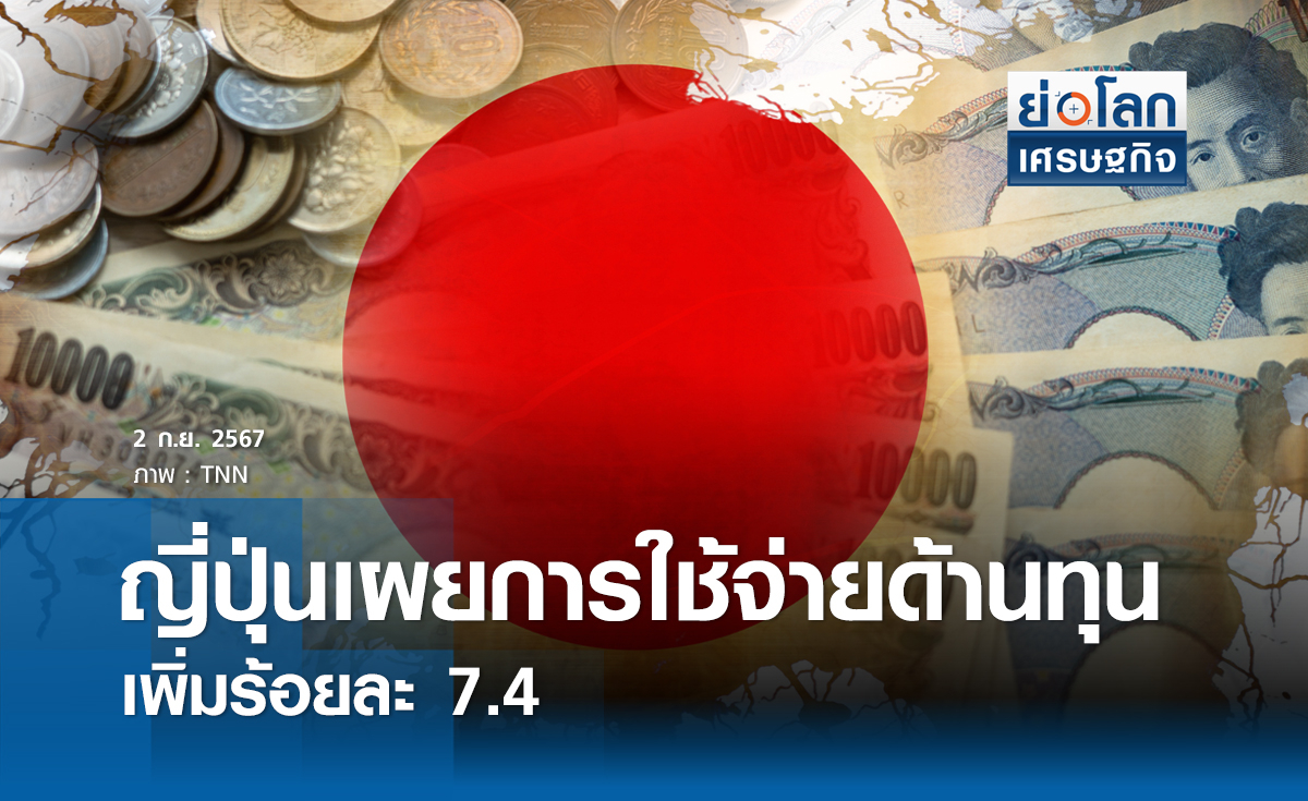 ญี่ปุ่นเผยการใช้จ่ายด้านทุนเพิ่มร้อยละ7.4 | ย่อโลกเศรษฐกิจ
