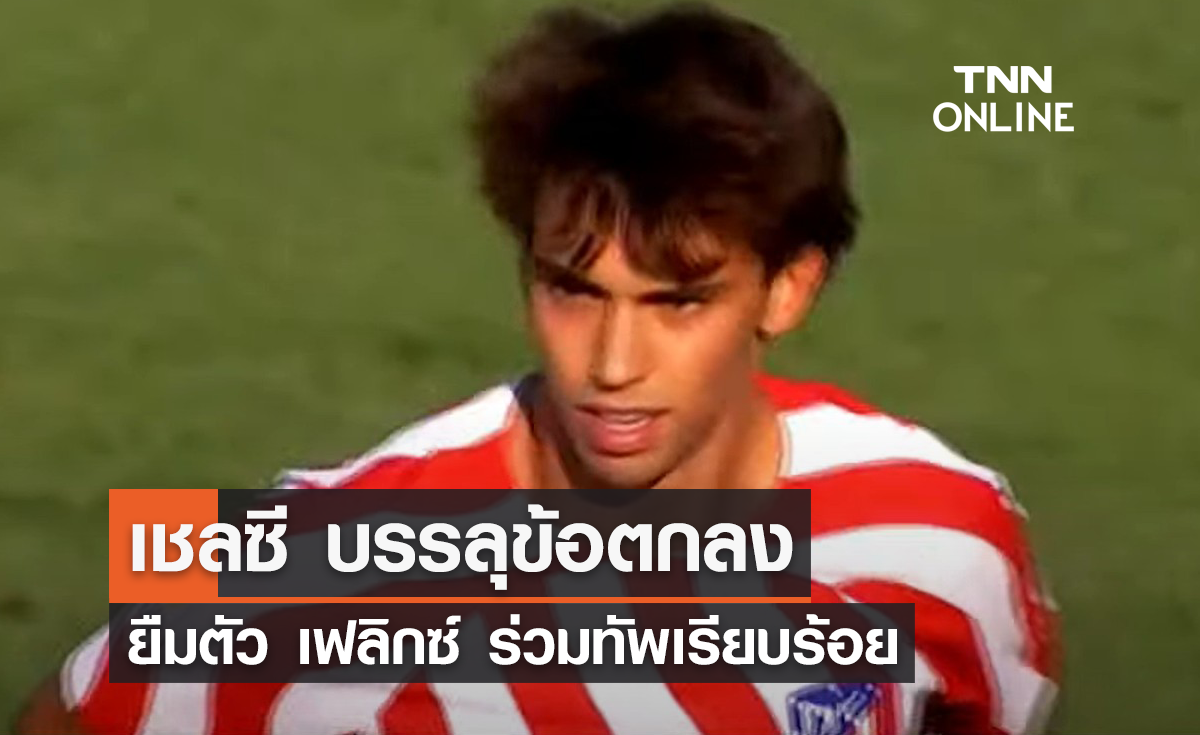 'เชลซี' บรรลุข้อตกลงยืมตัว 'เฟลิกซ์' ร่วมทัพเรียบร้อย 'เชลซี' บรรลุข้อตกลงยืมตัว 'เฟลิกซ์' ร่วมทัพเรียบร้อย