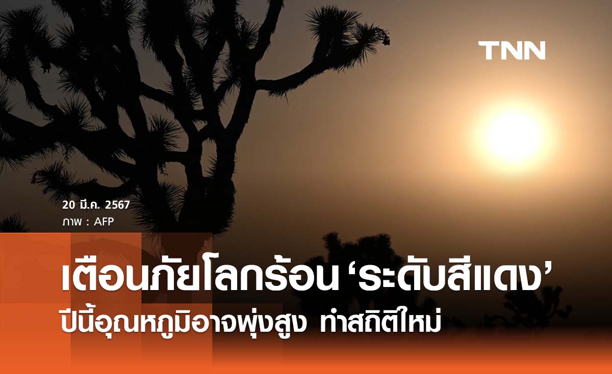 อุตุฯ โลกเตือนภัยระดับสีแดง ปีนี้โลกร้อนอุณหภูมิพุ่งสูงทำสถิติใหม่ 