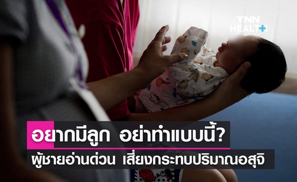 อยากมีลูกต้องรู้! แพทย์แนะผู้ชายอย่าทำแบบนี้? เสี่ยงกระทบปริมาณอสุจิ