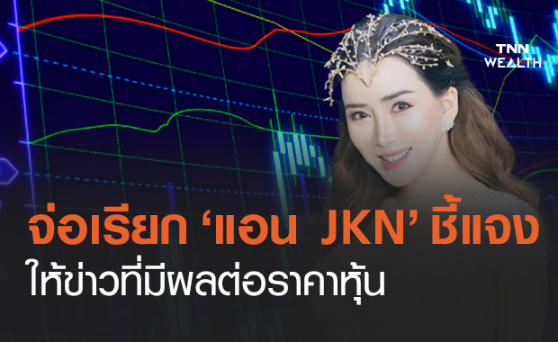 JKN จ่อถูก ก.ล.ต.เรียกชี้แจง หลัง แอน จักรพงษ์ ให้ข่าวที่มีผลต่อราคาหุ้น