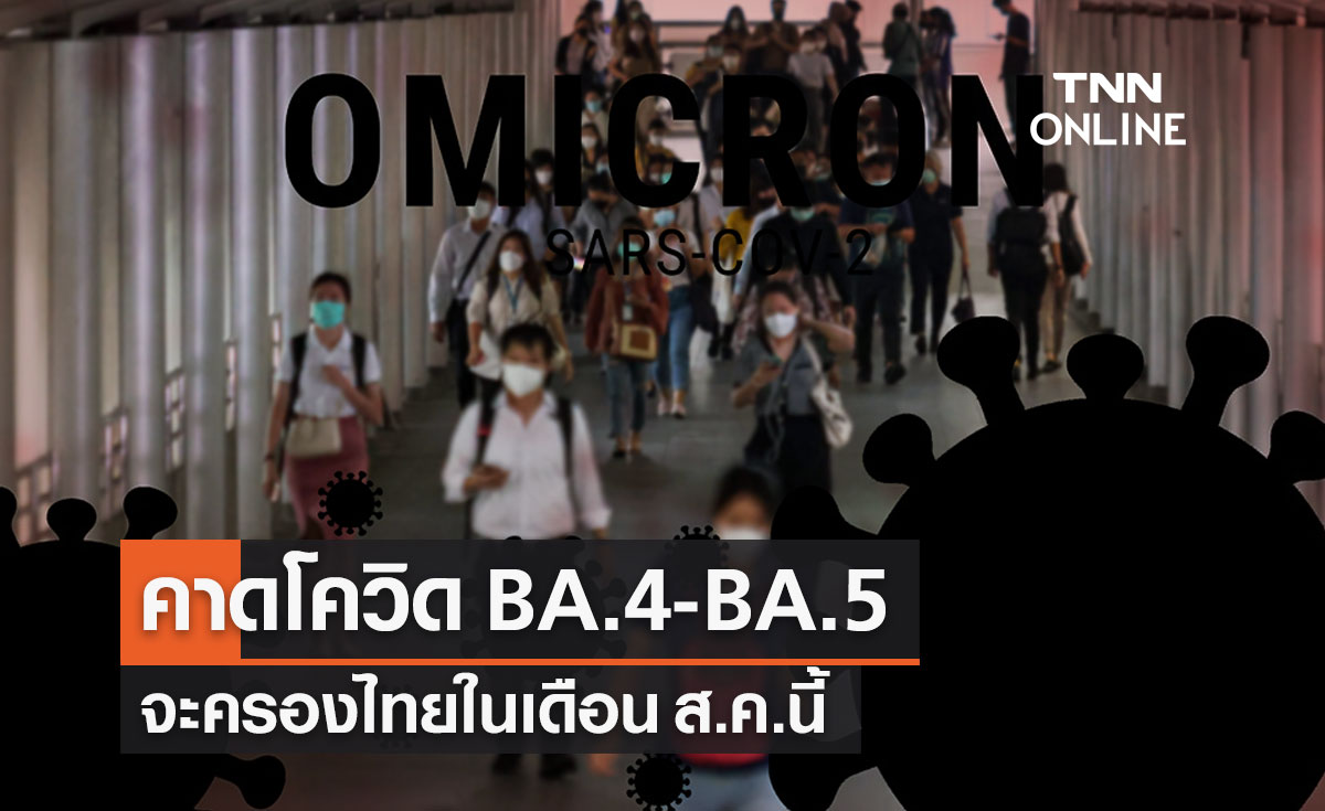 คาดอีก 1 เดือน โควิดโอมิครอน "BA.4 - BA.5" จะกลายเป็นสายพันธุ์หลักในไทย