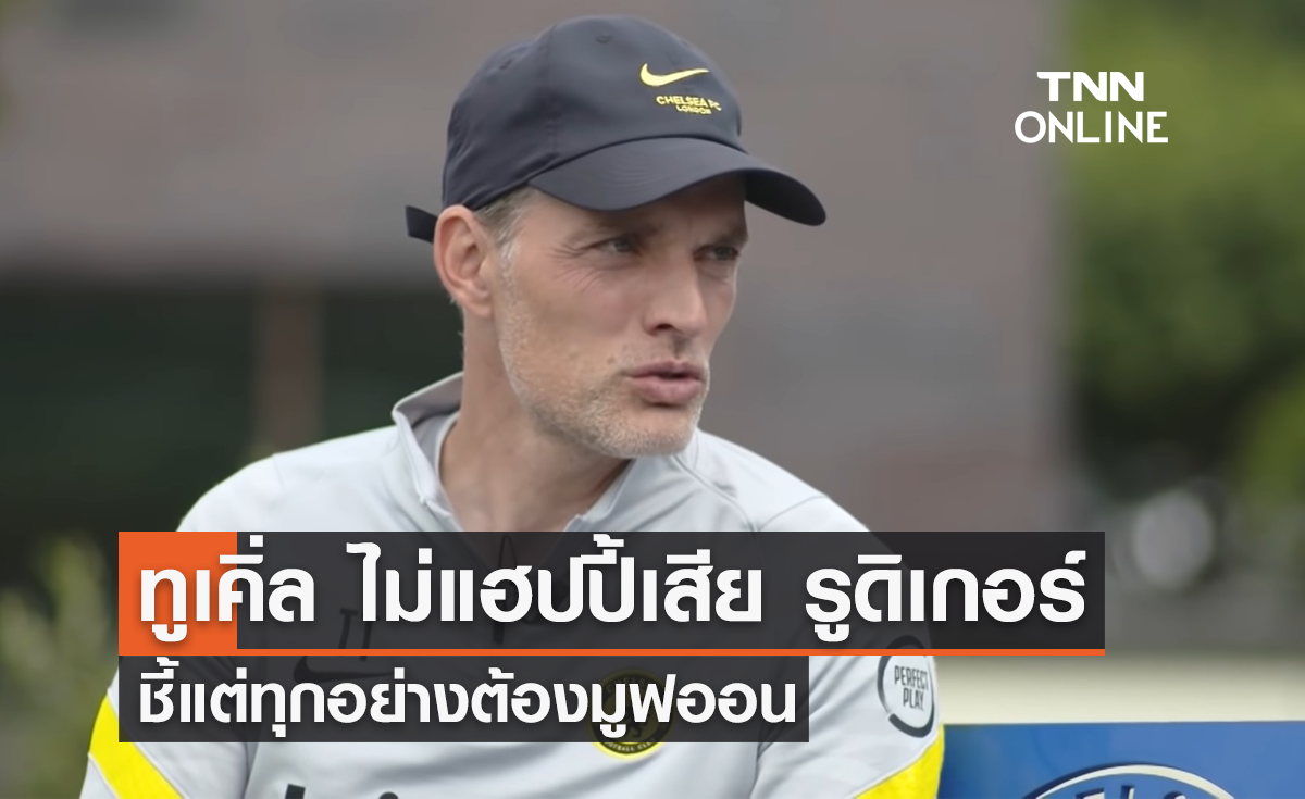ทูเคิ่ล ไม่แฮปปี้เสีย รูดิเกอร์ ชี้แต่ทุกอย่างต้องมูฟออน