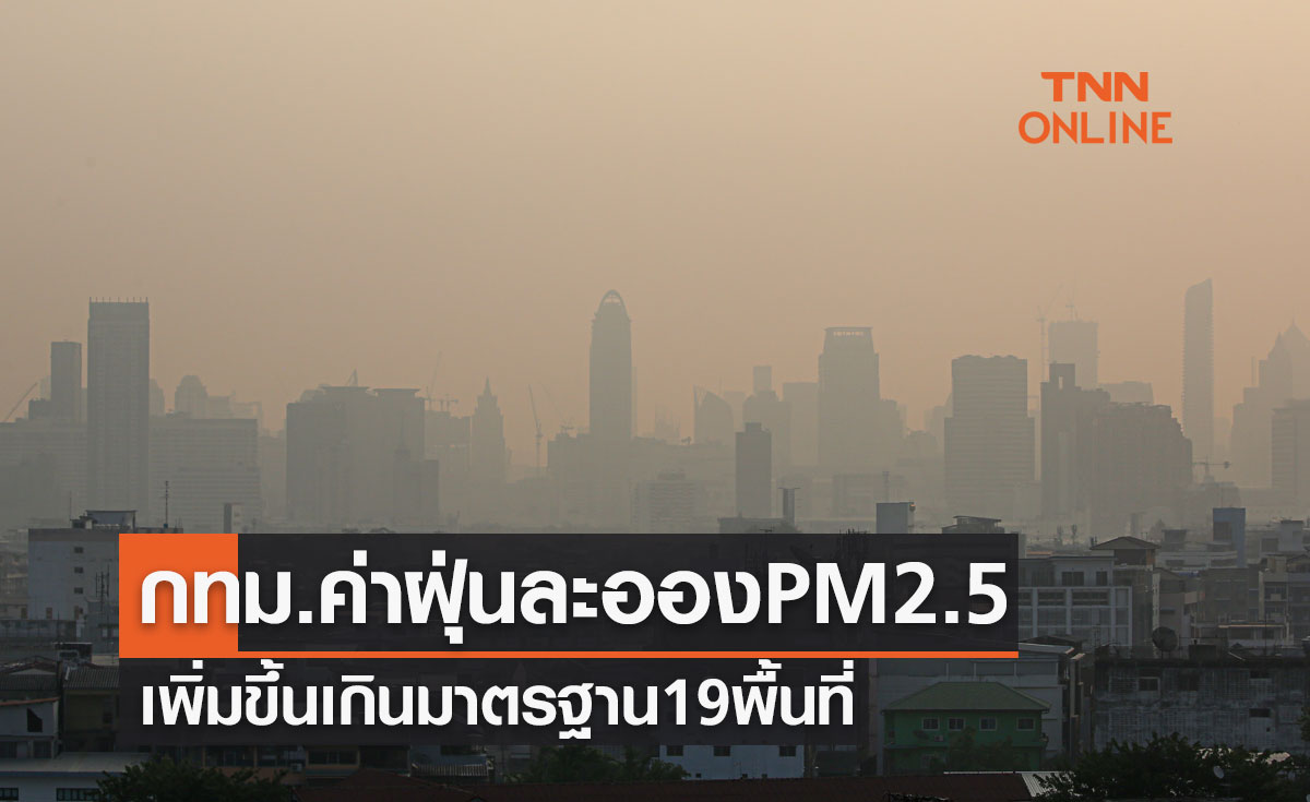 ต้องระวัง! กทม.ค่าฝุ่นละออง PM 2.5 เพิ่มขึ้นเกินมาตรฐาน 19 พื้นที่ 