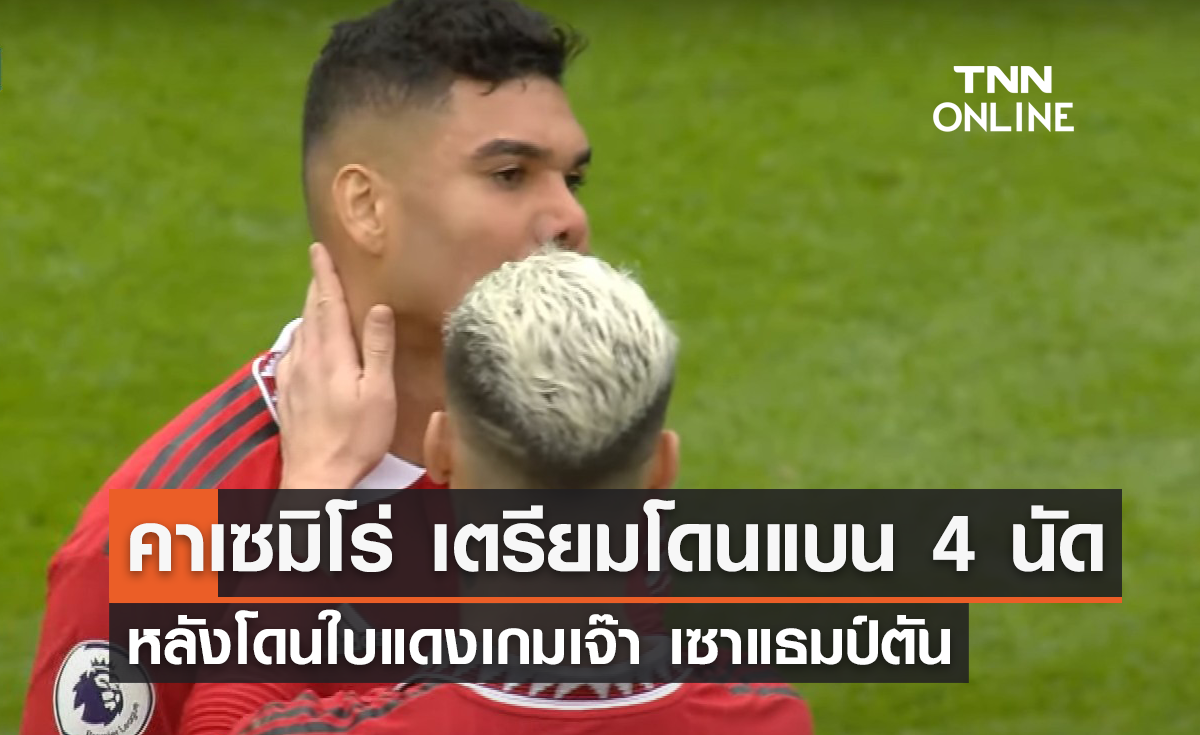 'คาเซมิโร่' เตรียมโดนแบน 4 เกม หลังโดนใบแดงเกมเจ๊า 'เซาแธมป์ตัน'