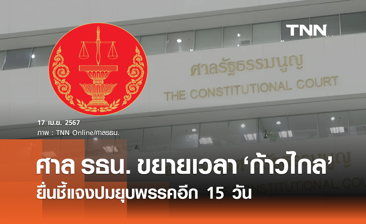 ศาล รธน. ขยายเวลา "ก้าวไกล" ยื่นคำชี้แจงปมยุบพรรคออกไปอีก 15 วัน