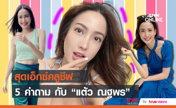  5 คำถามสุดเอ็กซ์คลูซีฟ  กับ "แต้ว ณฐพร" 
