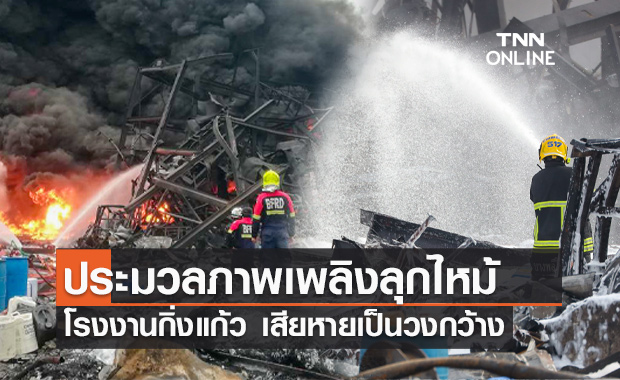 ประมวลภาพไฟไหม้ "โรงงานกิ่งแก้ว" ก่อระเบิดเพลิงแดงฉาน เสียหายยับ!