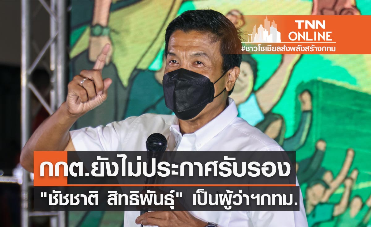 กกต.ยังไม่ประกาศรับรอง "ชัชชาติ สิทธิพันธุ์" เป็นผู้ว่าฯกทม.คนที่ 17