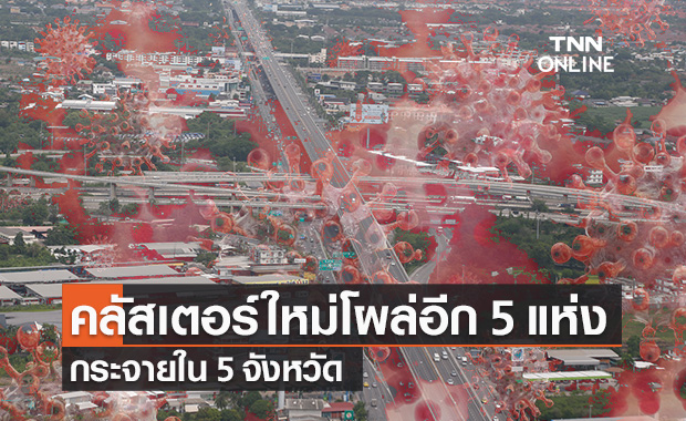 โควิด-19 วันนี้ ไทยพบคลัสเตอร์ใหม่ 5 แห่ง กระจาย 5 จังหวัด