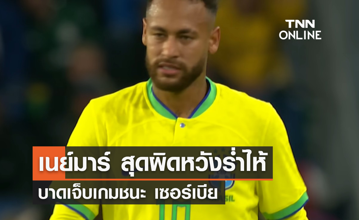 'เนย์มาร์' ร่ำไห้ บาดเจ็บเกมชนะ เซอร์เบีย ศึกฟุตบอลโลก 2022