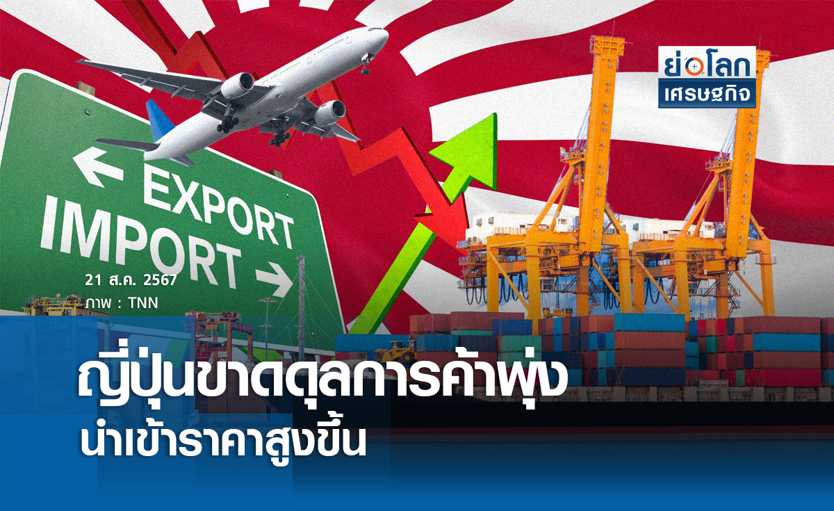 ญี่ปุ่นขาดดุลการค้าพุ่ง นำเข้าราคาสูงขึ้น | ย่อโลกเศรษฐกิจ