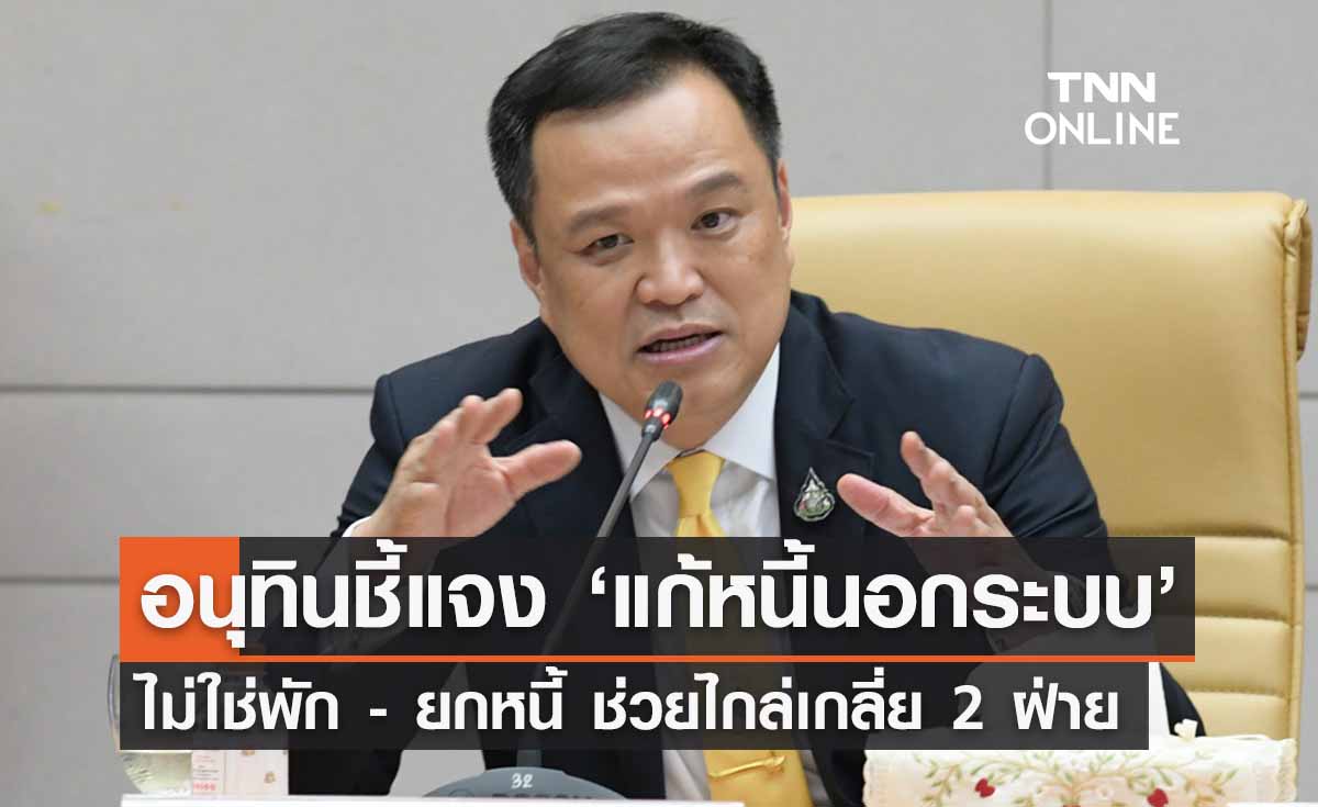 ‘แก้หนี้นอกระบบ’ อนุทินชี้แจงไม่ใช่ การพัก - ยกหนี้ เน้นไกล่เกลี่ยเป็นธรรม 2 ฝ่าย 