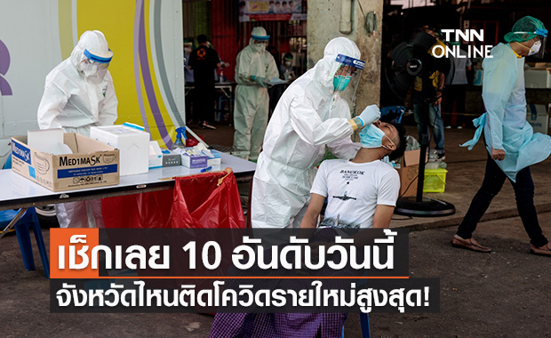 10 จังหวัดติดโควิดสูงสุดวันนี้ "กทม." ยังครองแชมป์ วันเดียว 704 ราย