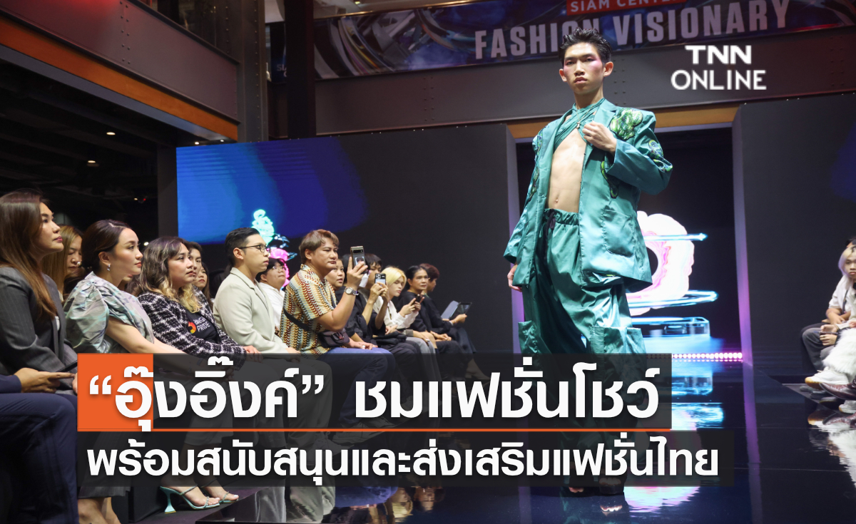 “อุ๊งอิ๊งค์” ชมแฟชั่นโชว์ พร้อมสนับสนุนและส่งเสริมแฟชั่นไทย