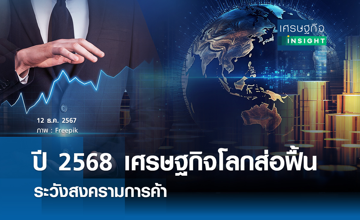 ปี 2568 ศก.โลกส่อฟื้น ระวังสงครามการค้า