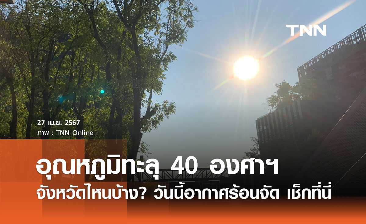 อากาศร้อนจัด! ปภ. เปิดรายชื่อจังหวัดวันนี้ อุณหภูมิทะลุ 40 องศาฯขึ้นไป