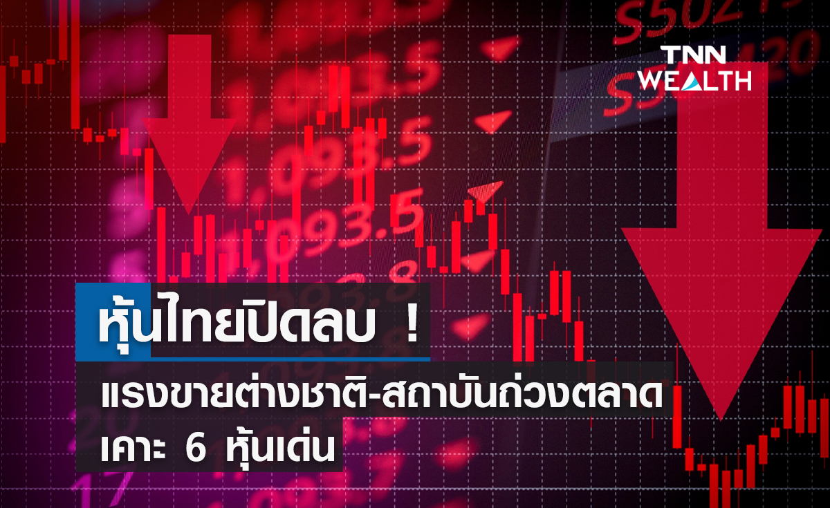 หุ้นไทยปิดลบ!  แรงขายต่างชาติ-สถาบันถ่วงตลาด เคาะ 6 หุ้นเด่น