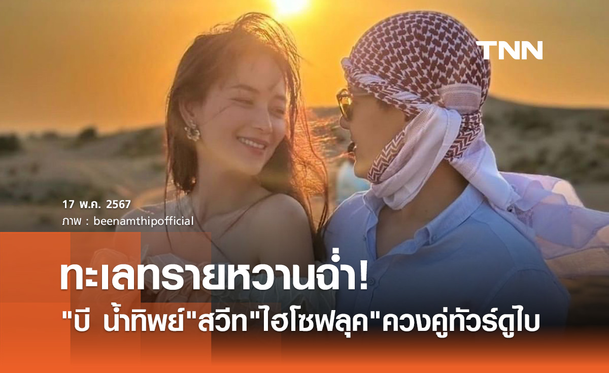 ทะเลทรายหวานฉ่ำ! บี น้ำทิพย์ ควง ไฮโซฟลุค ทัวร์ดูไบสุดสวีท
