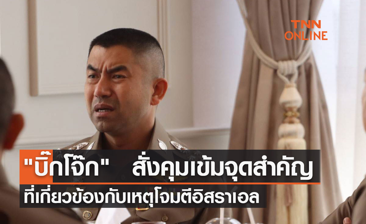 "บิ๊กโจ๊ก" สั่งคุมเข้มจุดสำคัญ ที่เกี่ยวข้องกับเหตุโจมตีอิสราเอล