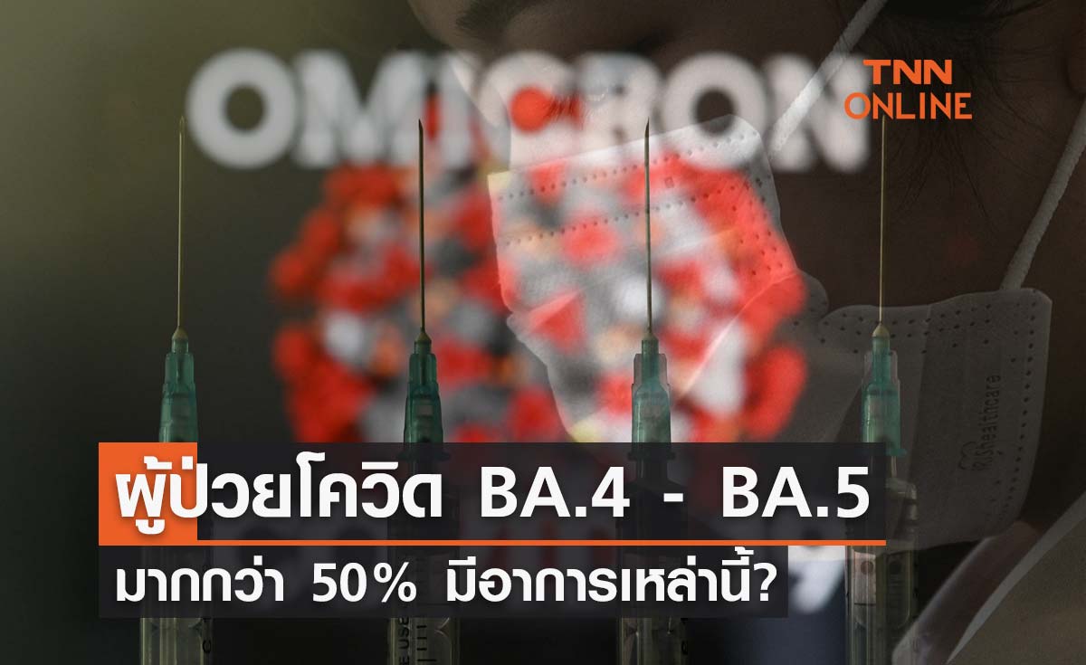 เปิดข้อมูล ผู้ป่วยโควิดติดเชื้อ BA.4 - BA.5 มากกว่า 50% มีอาการเหล่านี้?