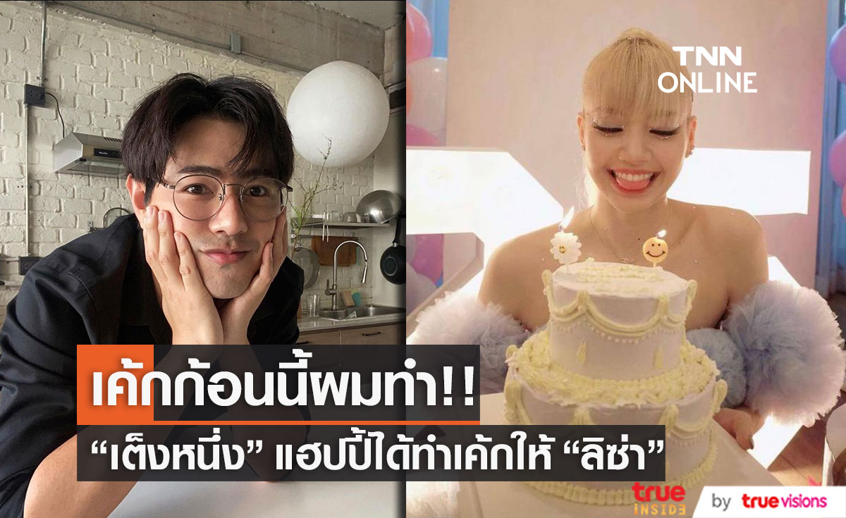 "เต็งหนึ่ง คณิศ" เป็นคนทำเค้กชิ้นนี้ ให้ "ลิซ่า"  ในวันเกิด