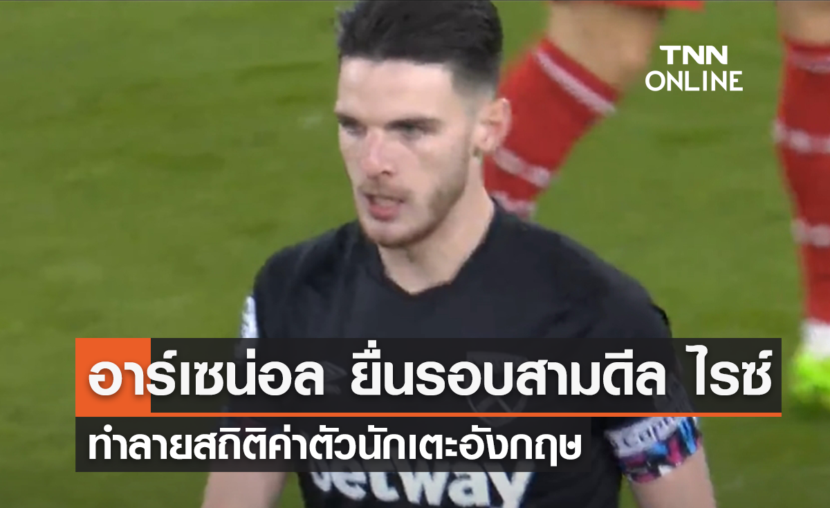 'อาร์เซน่อล' ยื่นรอบสามดีล 'ไรซ์' ทำลายสถิติค่าตัวนักเตะอังกฤษ