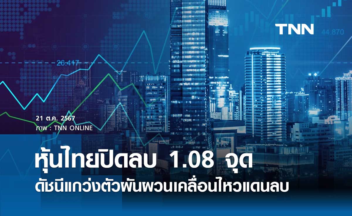 หุ้นไทยวันนี้ 21 ตุลาคม 2567 ปิดลดลง 1.08 จุด แกว่งตัวผันผวนเคลื่อนไหวแดนลบ