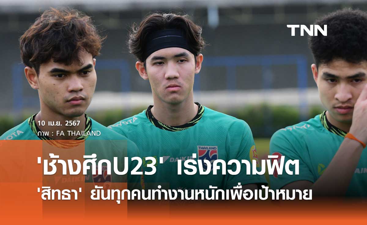 'ช้างศึก U23' เร่งฟิตร่างกาย 'สิทธา' ยันทุกคนทำงานหนักเพื่อเป้าหมาย