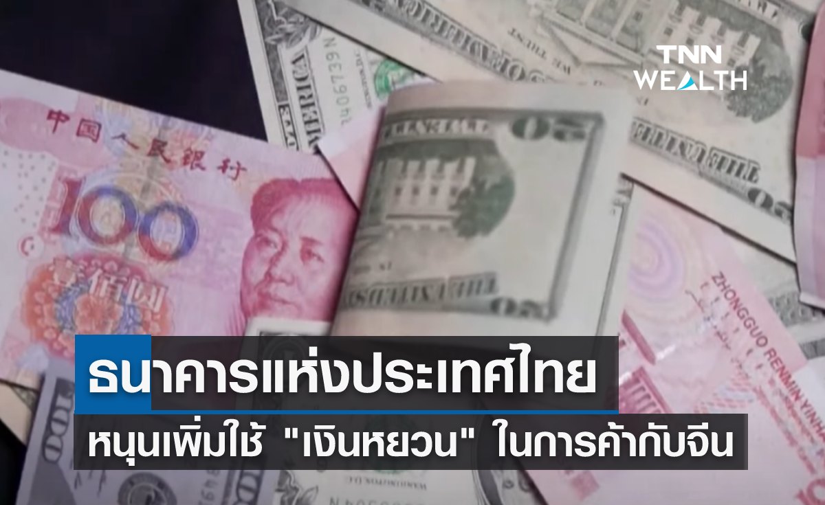 ธนาคารแห่งประเทศไทย หนุนเพิ่มใช้ เงินหยวน ในการค้ากับจีน
