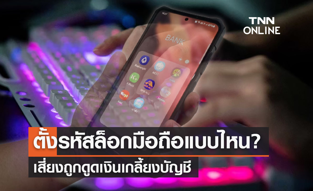 ตั้งรหัสล็อกหน้าจอมือถือแบบไหน? เสี่ยงถูกดูดเงินเกลี้ยงบัญชี 