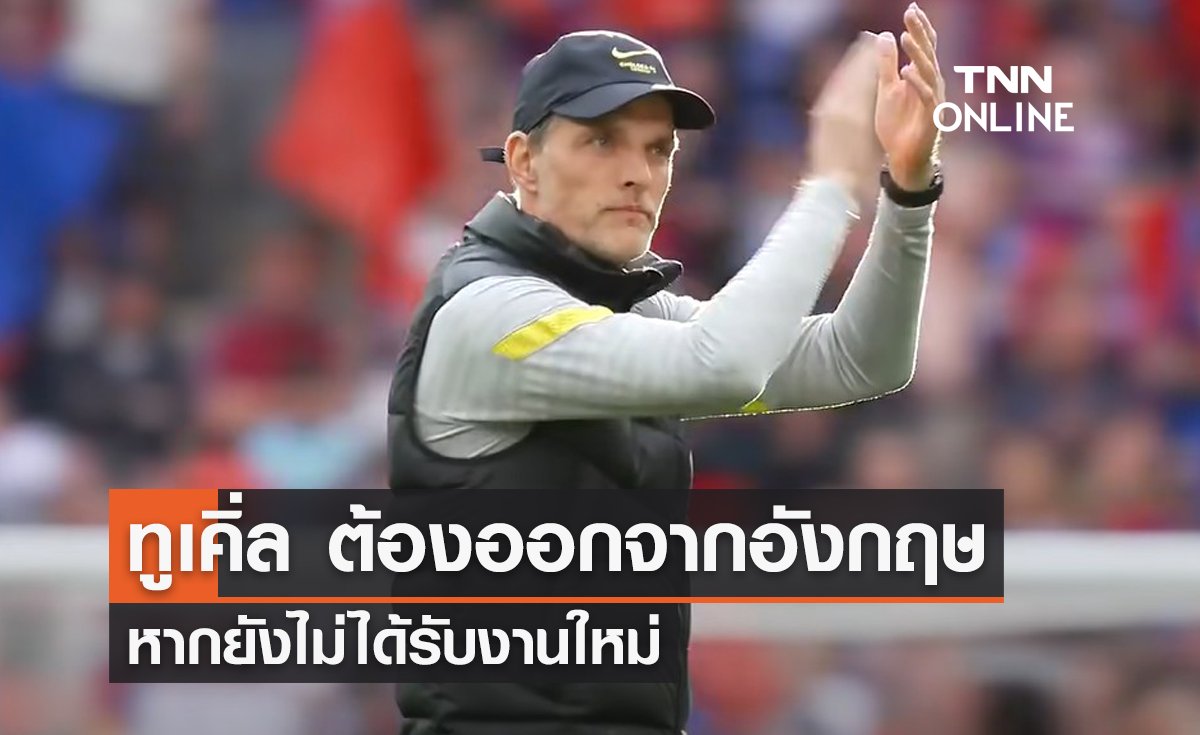 'ทูเคิ่ล' ต้องออกจากอังกฤษ หากยังไม่ได้รับงานใหม่