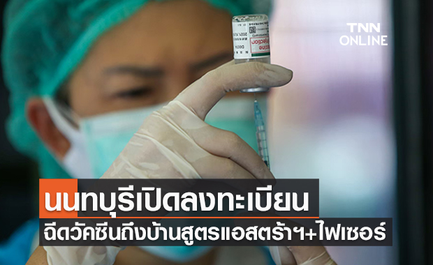 เช็กเลย! นนทบุรีเปิดลงทะเบียน'จองฉีดวัคซีนถึงบ้าน' สูตร ‘แอสตร้าฯ+ไฟเซอร์’