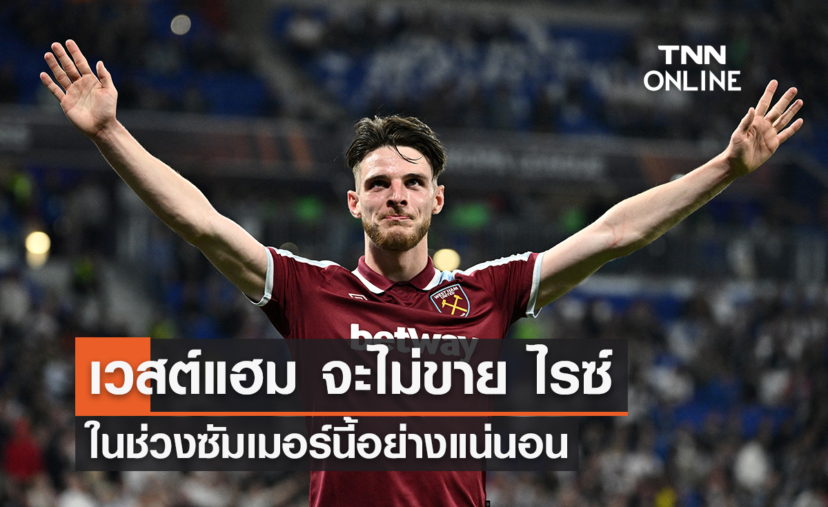 'เวสต์แฮม' จะไม่ขาย 'ไรซ์' ในช่วงซัมเมอร์นี้