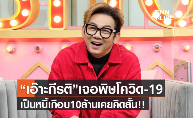 "เอ๊าะ กีรติ" เจอโควิด-19พ่นพิษ เป็นหนี้เกือบ 10 ล้าน!! เคยคิดสั้น